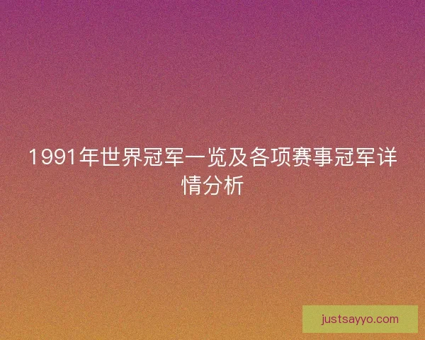 1991年世界冠军一览及各项赛事冠军详情分析 1991年世界冠军一览及各项赛事冠军详情分析