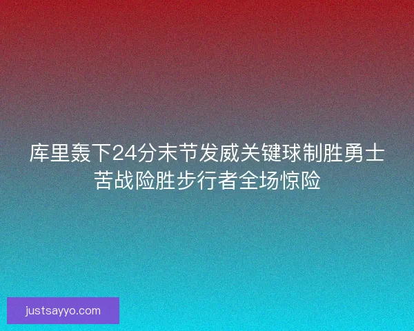 库里轰下24分末节发威关键球制胜勇士苦战险胜步行者全场惊险 库里轰下24分末节发威关键球制胜勇士苦战险胜步行者全场惊险