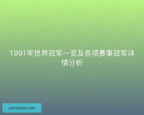 1991年世界冠军一览及各项赛事冠军详情分析 1991年世界冠军一览及各项赛事冠军详情分析