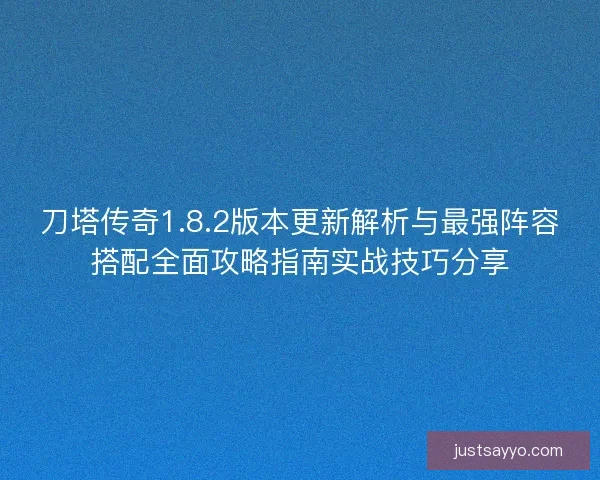 刀塔传奇1.8.2版本更新解析与最强阵容搭配全面攻略指南实战技巧分享