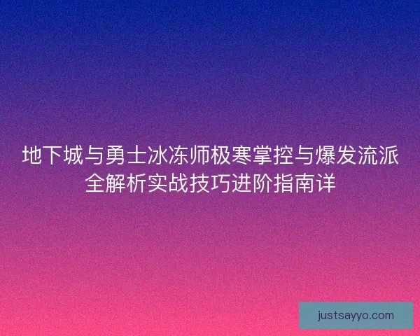 地下城与勇士冰冻师极寒掌控与爆发流派全解析实战技巧进阶指南详 地下城与勇士冰冻师极寒掌控与爆发流派全解析实战技巧进阶指南详