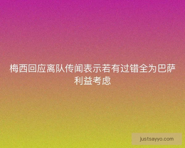 梅西回应离队传闻表示若有过错全为巴萨利益考虑