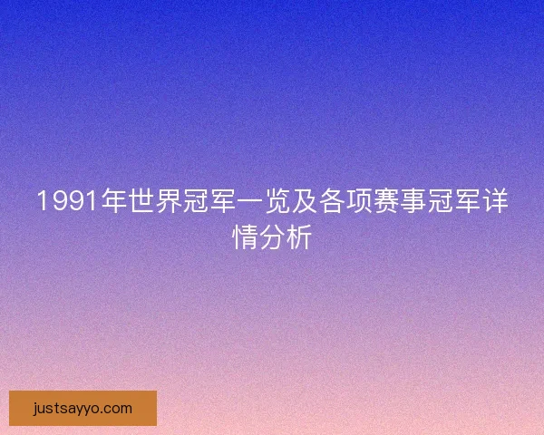 1991年世界冠军一览及各项赛事冠军详情分析