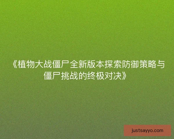 《植物大战僵尸全新版本探索防御策略与僵尸挑战的终极对决》